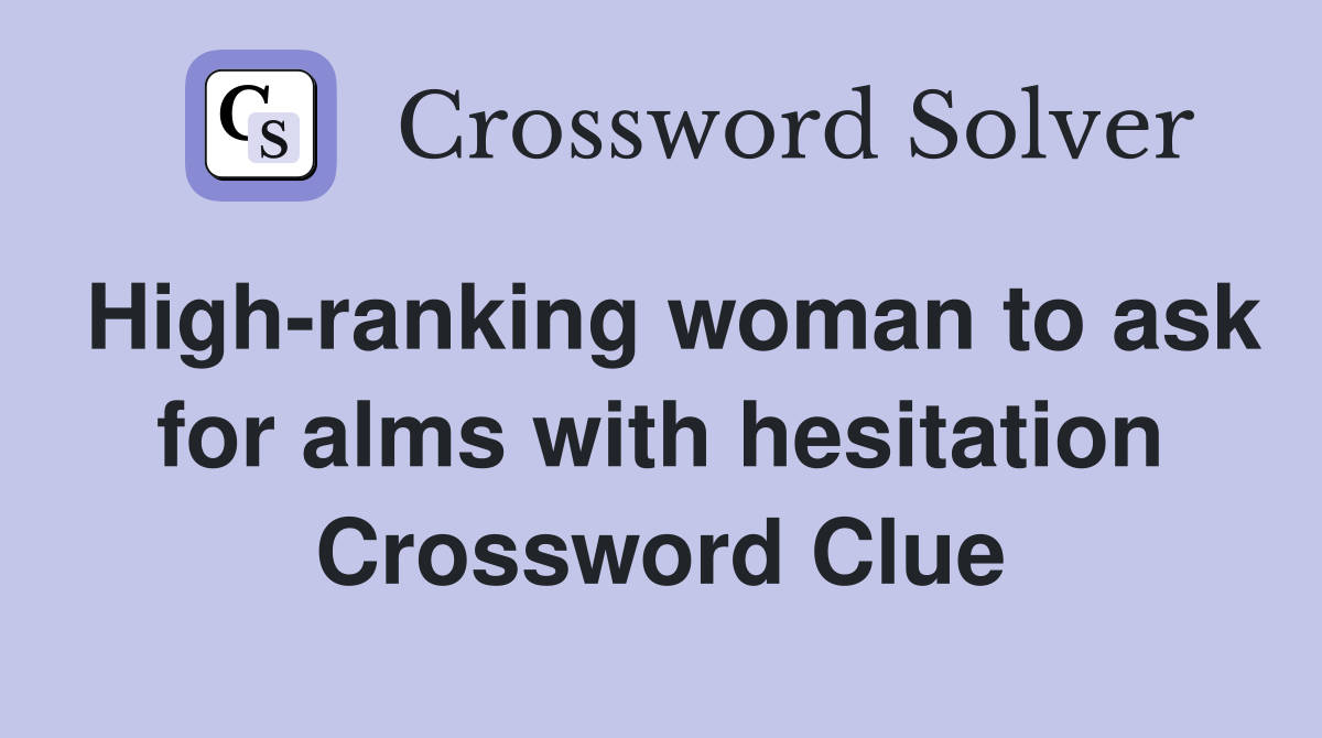 High-ranking woman to ask for alms with hesitation Crossword Clue