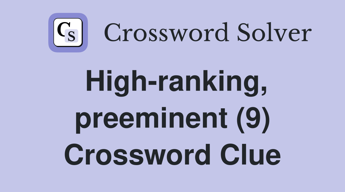 High-ranking, preeminent (9) Crossword Clue
