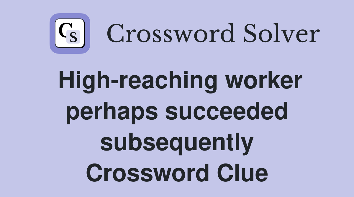 High-reaching worker perhaps succeeded subsequently Crossword Clue