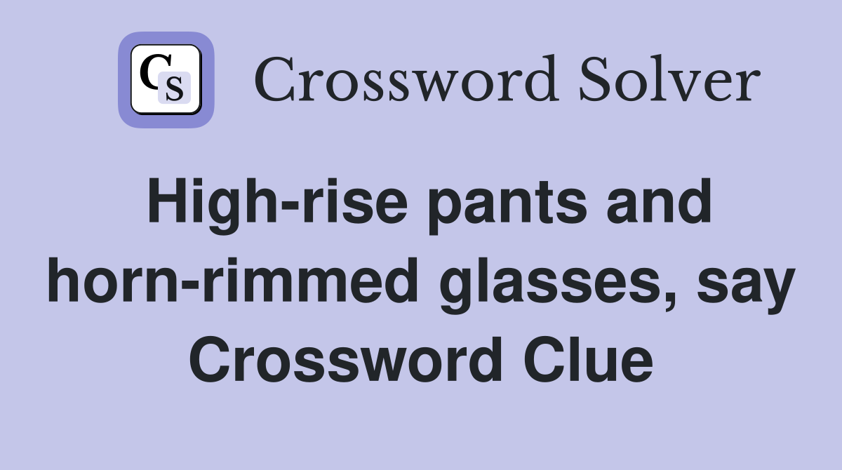 High-rise pants and horn-rimmed glasses, say Crossword Clue