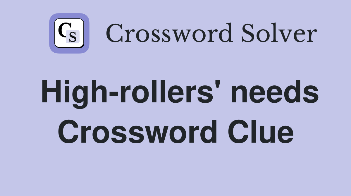 High-rollers' needs Crossword Clue
