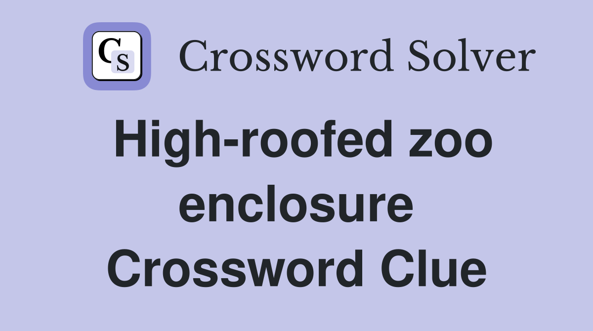 High-roofed zoo enclosure Crossword Clue