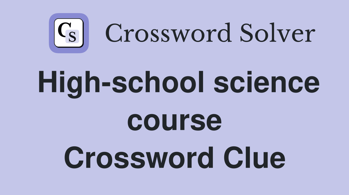 High-school science course Crossword Clue