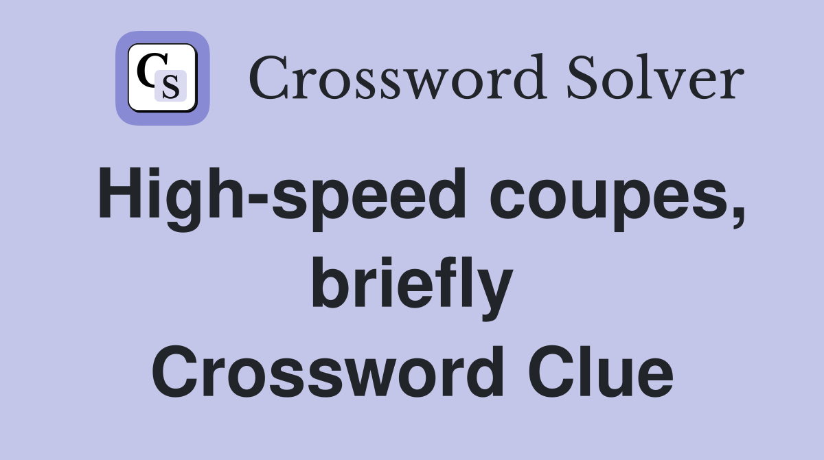 High-speed coupes, briefly Crossword Clue