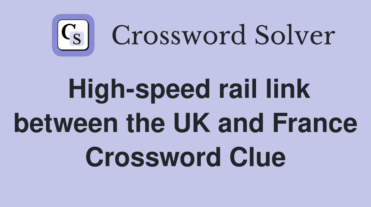 High-speed rail link between the UK and France Crossword Clue