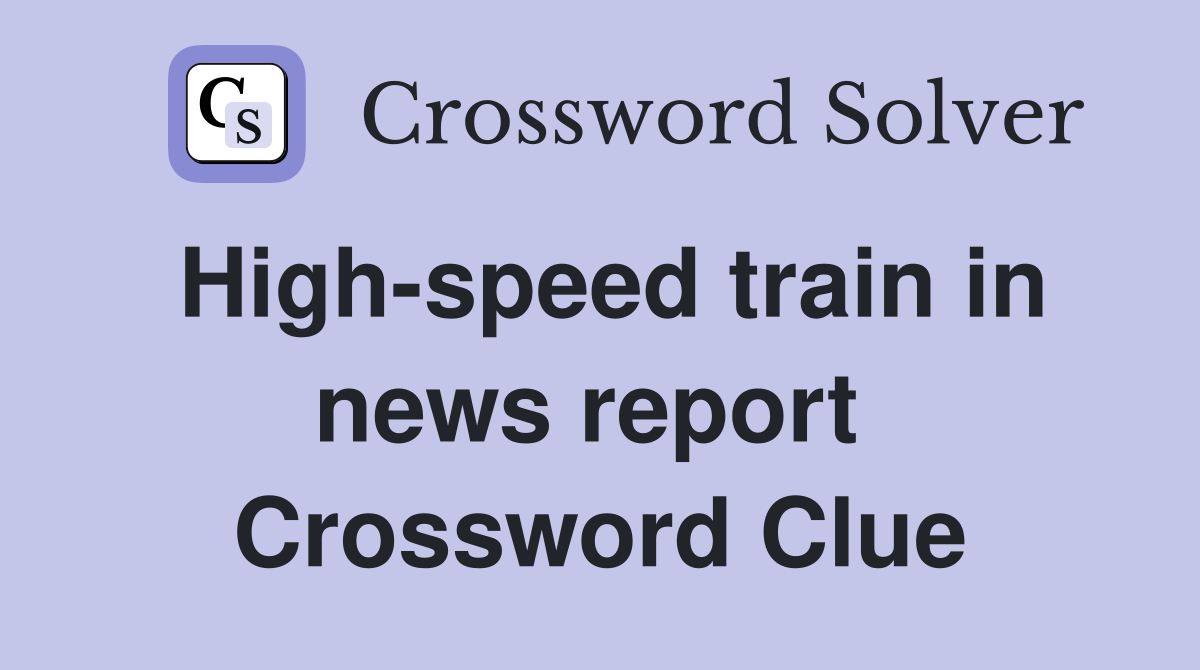 High-speed train in news report  Crossword Clue