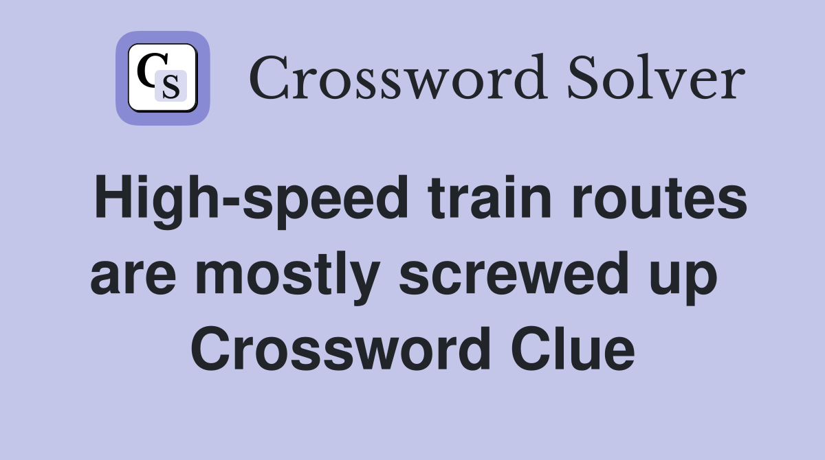High-speed train routes are mostly screwed up  Crossword Clue