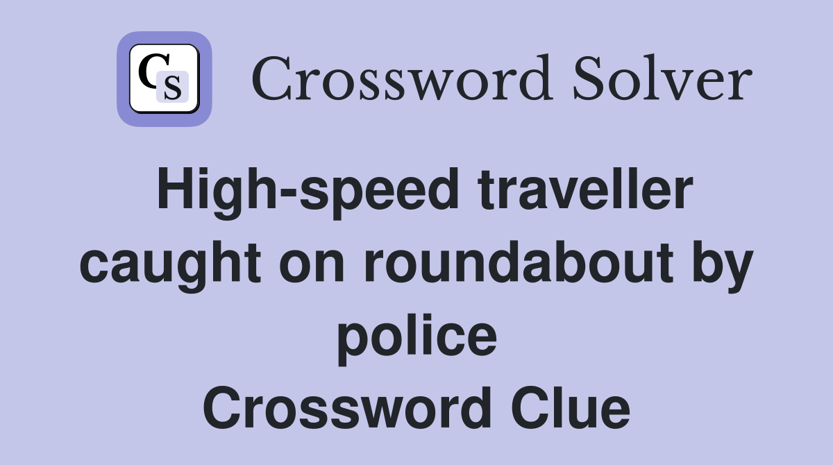 High-speed traveller caught on roundabout by police Crossword Clue