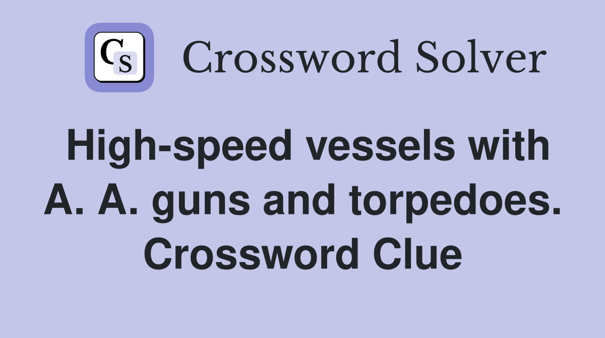 High-speed vessels with A. A. guns and torpedoes. Crossword Clue