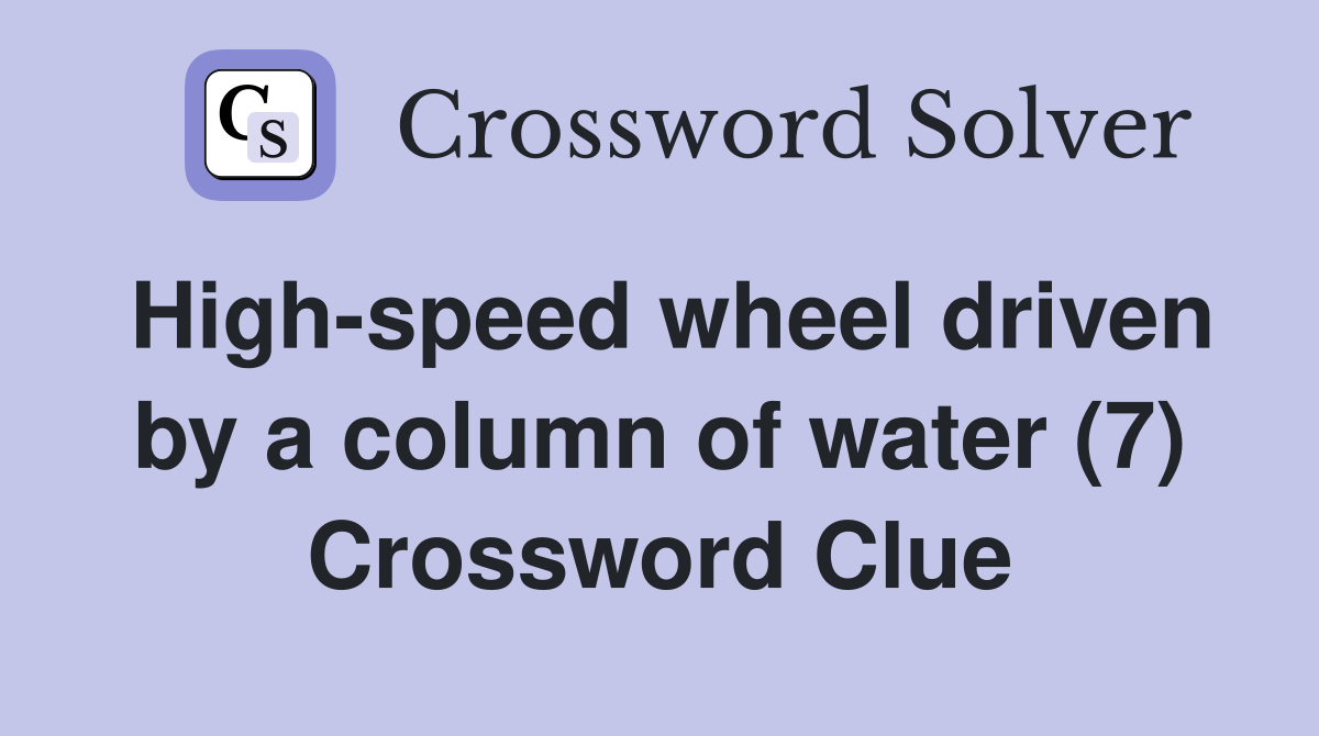 High-speed wheel driven by a column of water (7) Crossword Clue