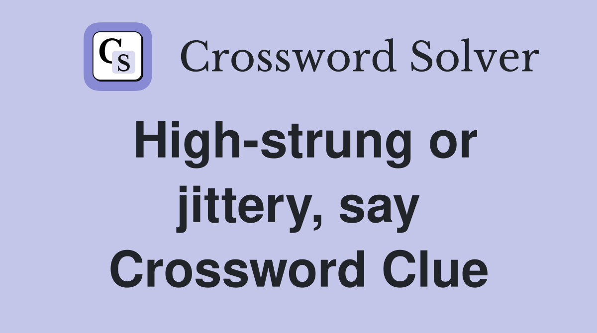 High-strung or jittery, say Crossword Clue