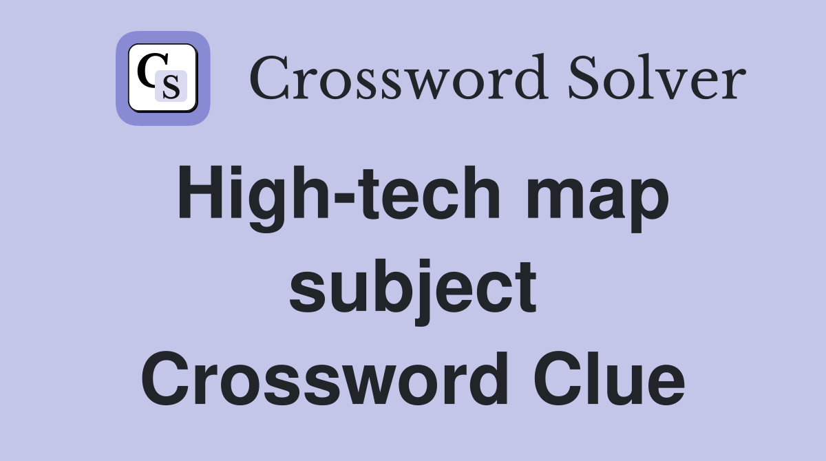High-tech map subject Crossword Clue