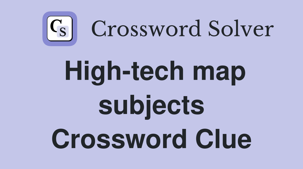 High-tech map subjects Crossword Clue