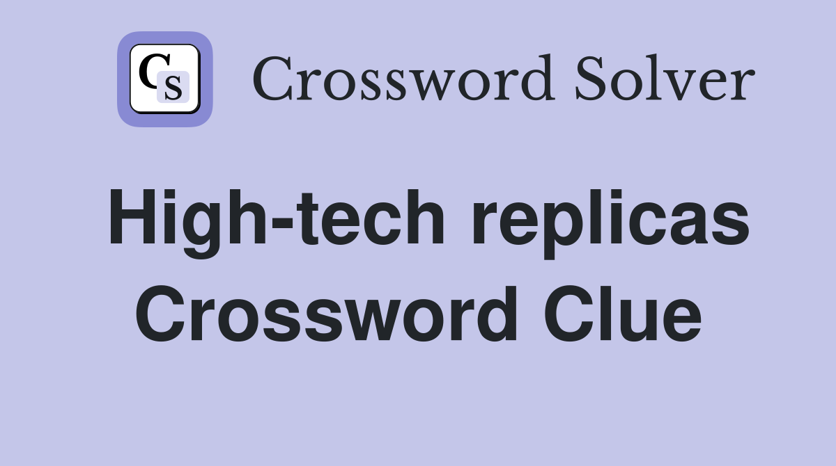 High-tech replicas Crossword Clue