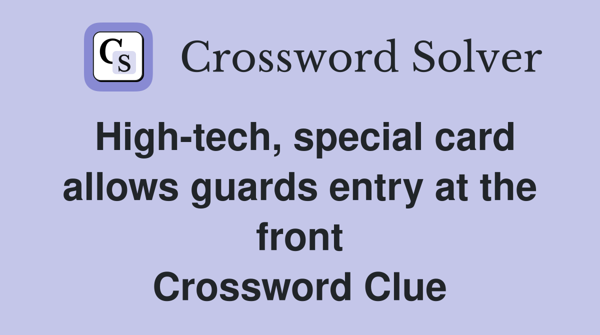 High-tech, special card allows guards entry at the front Crossword Clue