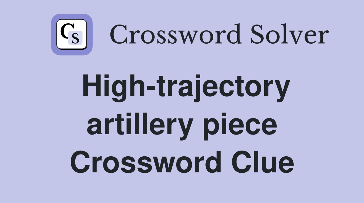 High-trajectory artillery piece Crossword Clue