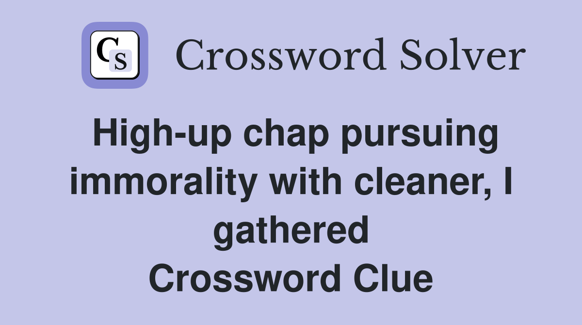 High-up chap pursuing immorality with cleaner, I gathered Crossword Clue