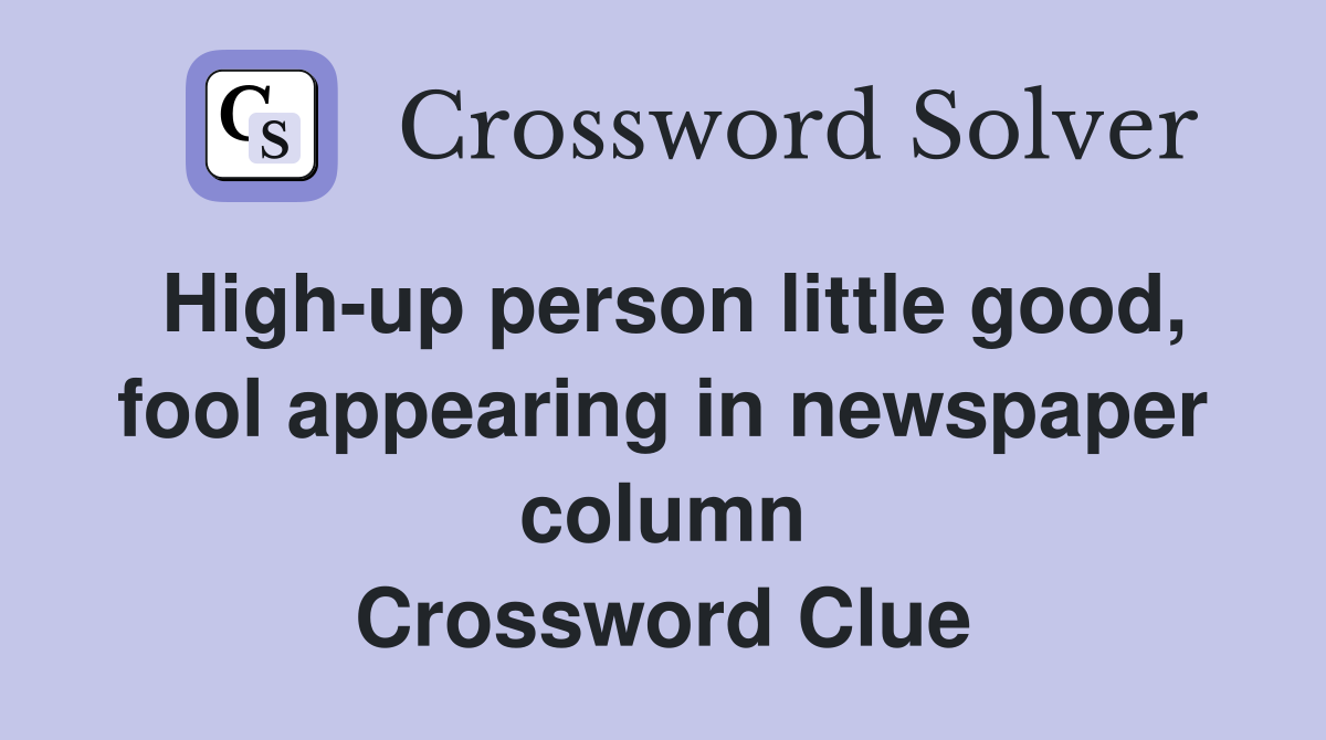 High-up person little good, fool appearing in newspaper column Crossword Clue