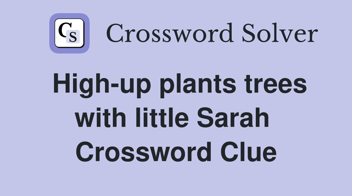High-up plants trees with little Sarah  Crossword Clue