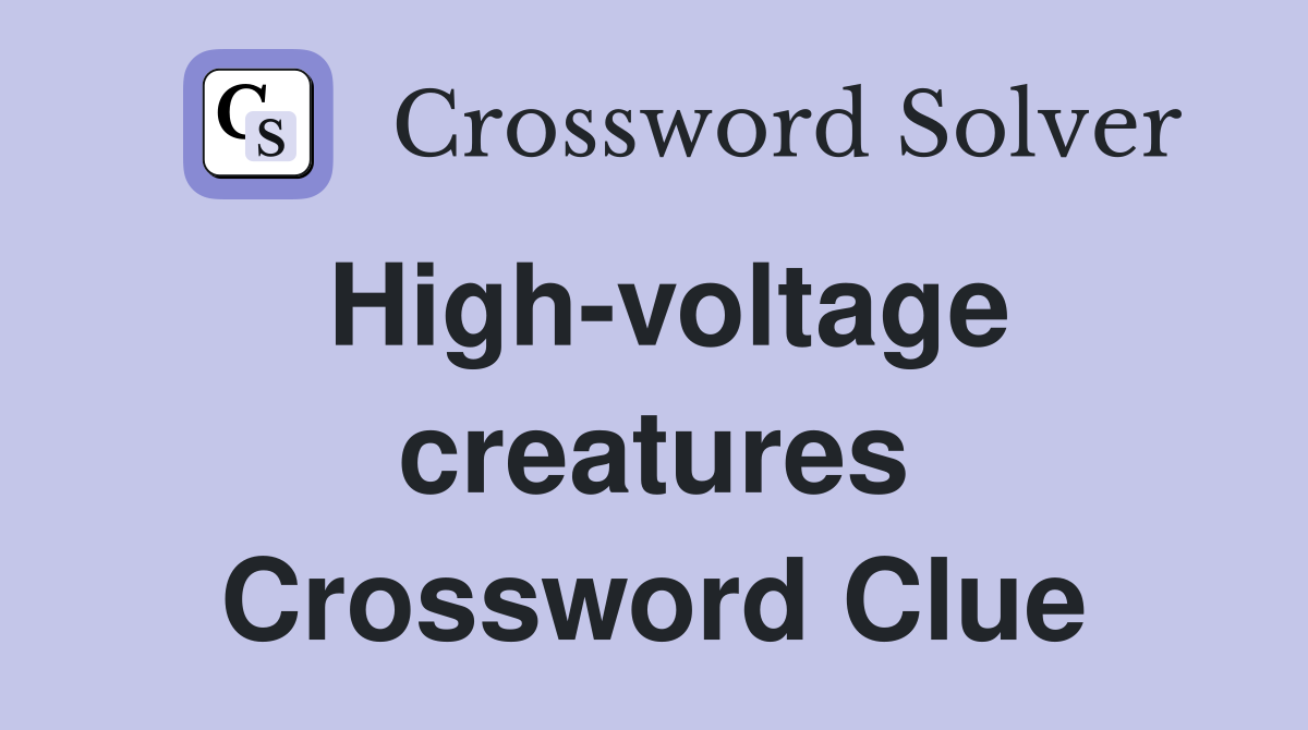High-voltage creatures Crossword Clue