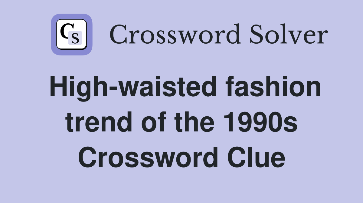 High-waisted fashion trend of the 1990s Crossword Clue