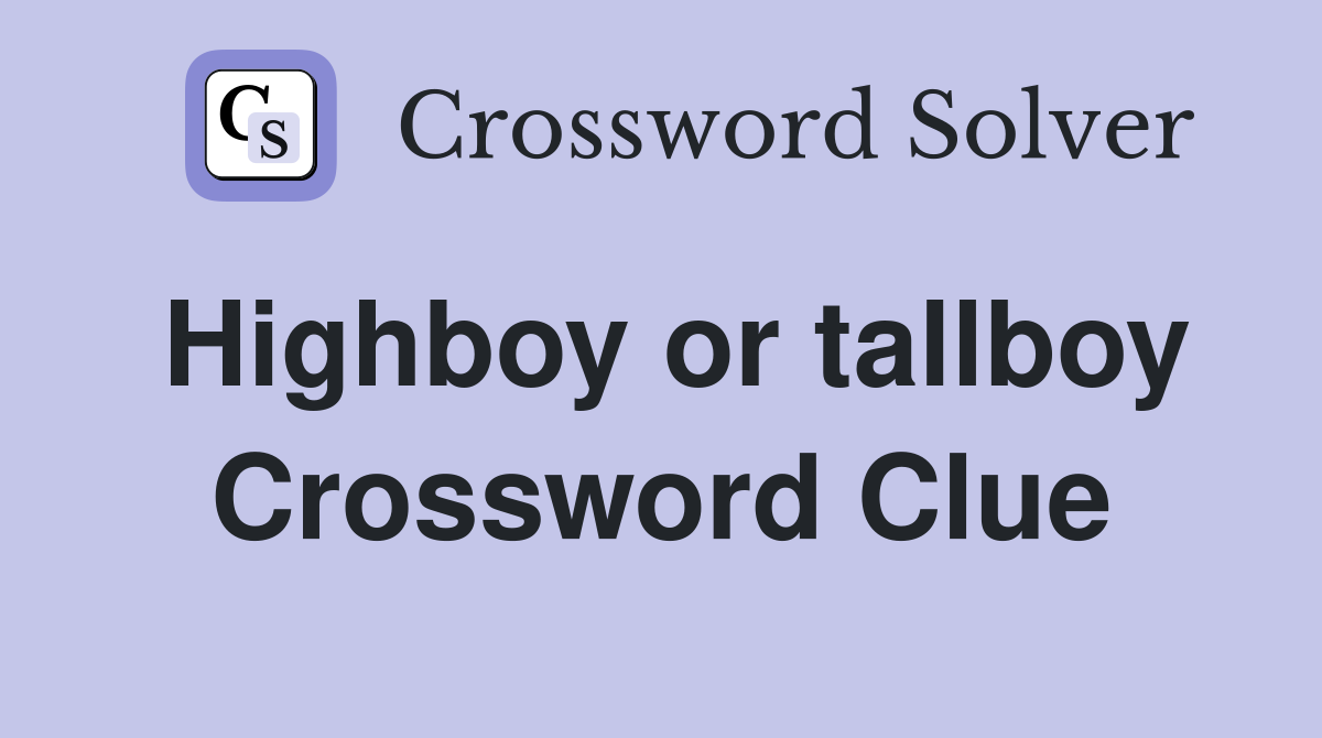 Highboy or tallboy Crossword Clue
