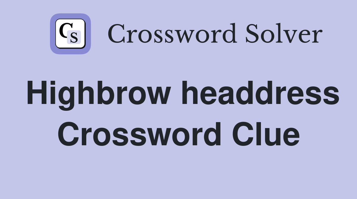 Highbrow headdress Crossword Clue