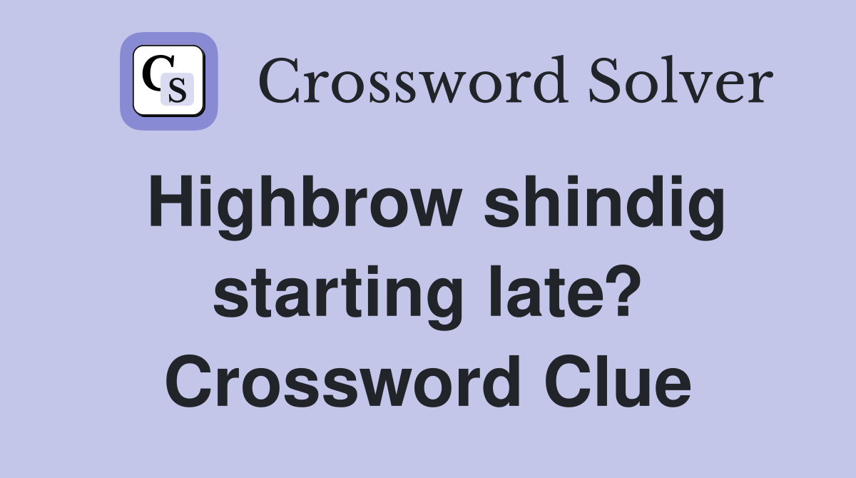 Highbrow shindig starting late? Crossword Clue