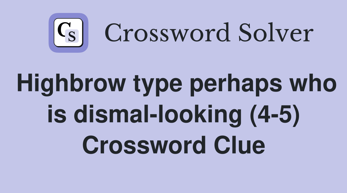 Highbrow type perhaps who is dismal-looking (4-5) Crossword Clue