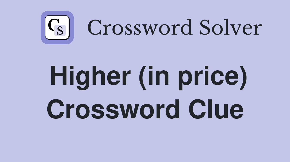 Higher (in price) Crossword Clue