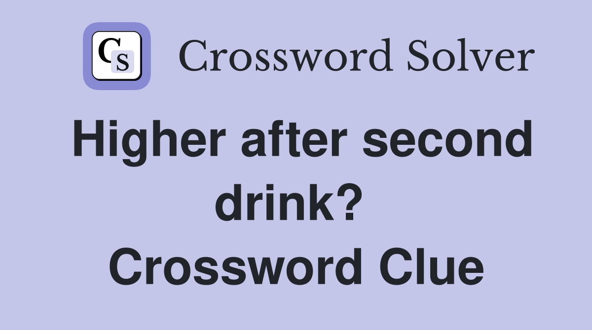 Higher after second drink?  Crossword Clue