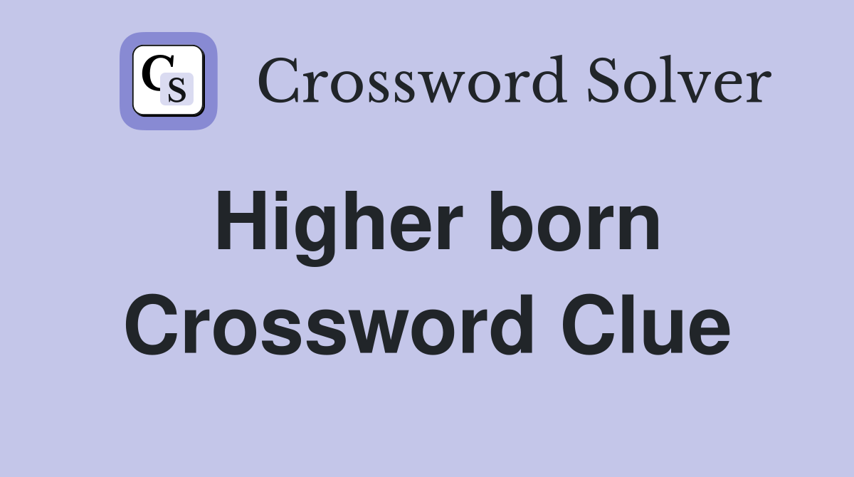 Higher born Crossword Clue