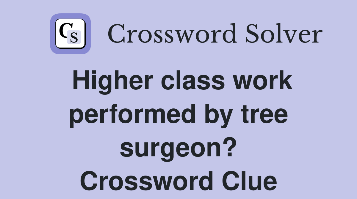 Higher class work performed by tree surgeon? Crossword Clue