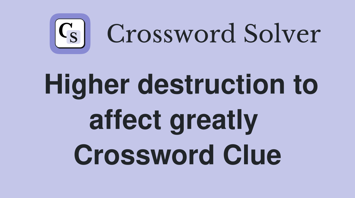 Higher destruction to affect greatly  Crossword Clue