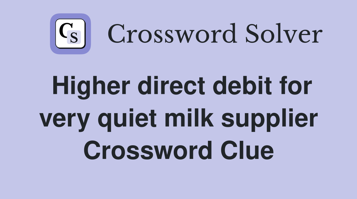 Higher direct debit for very quiet milk supplier Crossword Clue