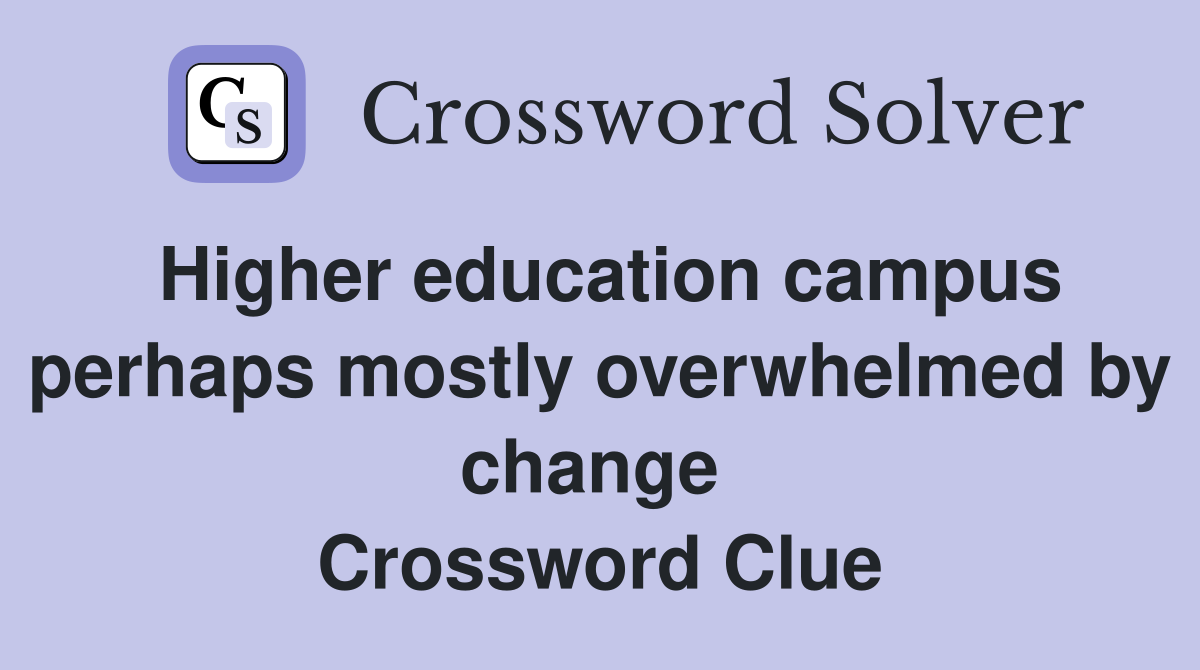 Higher education campus perhaps mostly overwhelmed by change  Crossword Clue