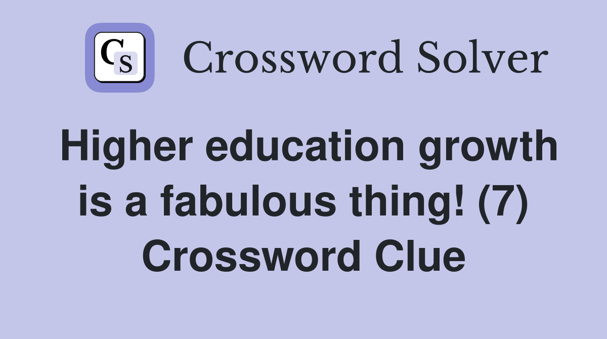 Higher education growth is a fabulous thing! (7) Crossword Clue