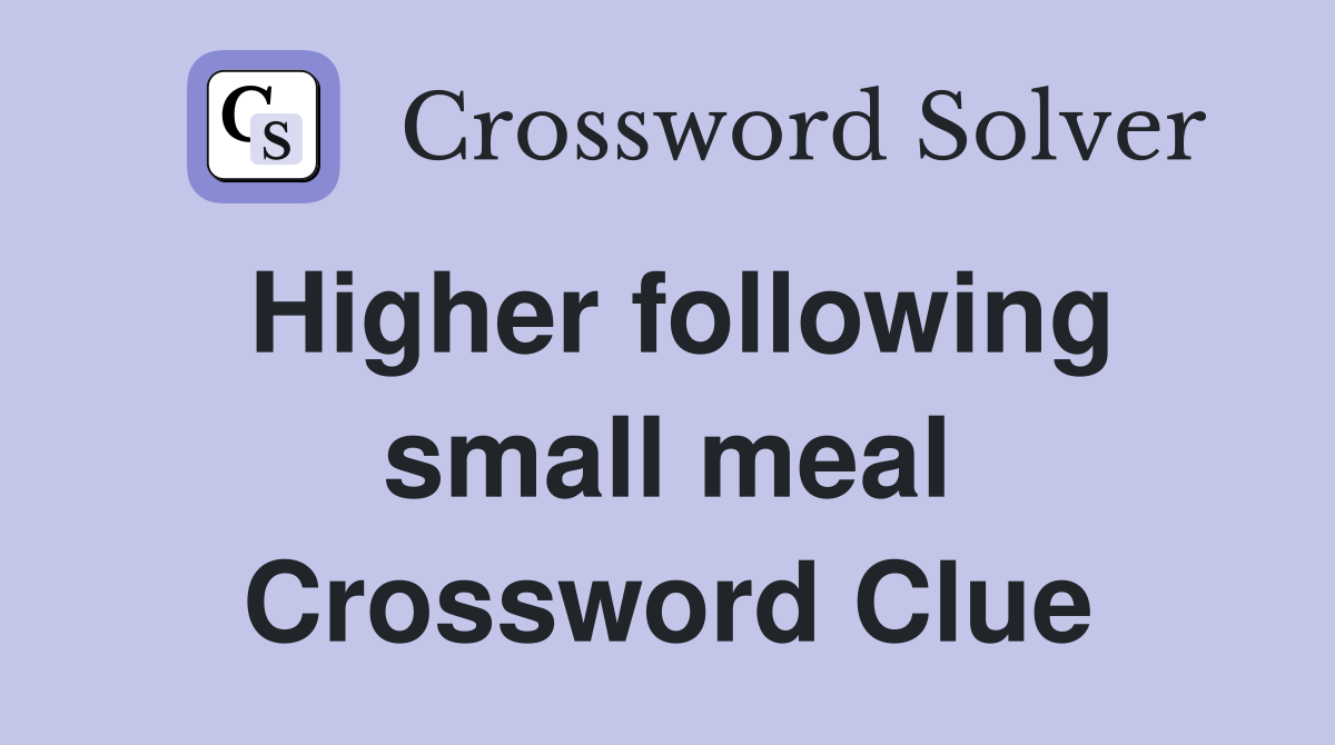 Higher following small meal Crossword Clue