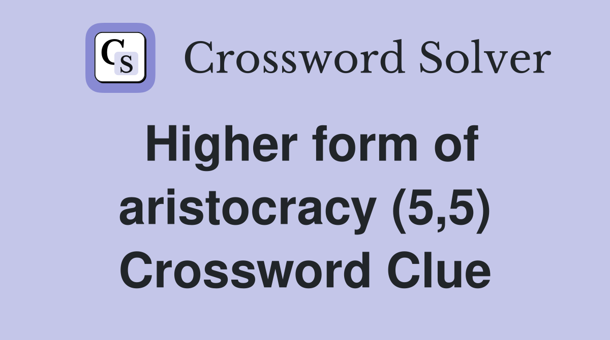 Higher form of aristocracy (5,5) Crossword Clue