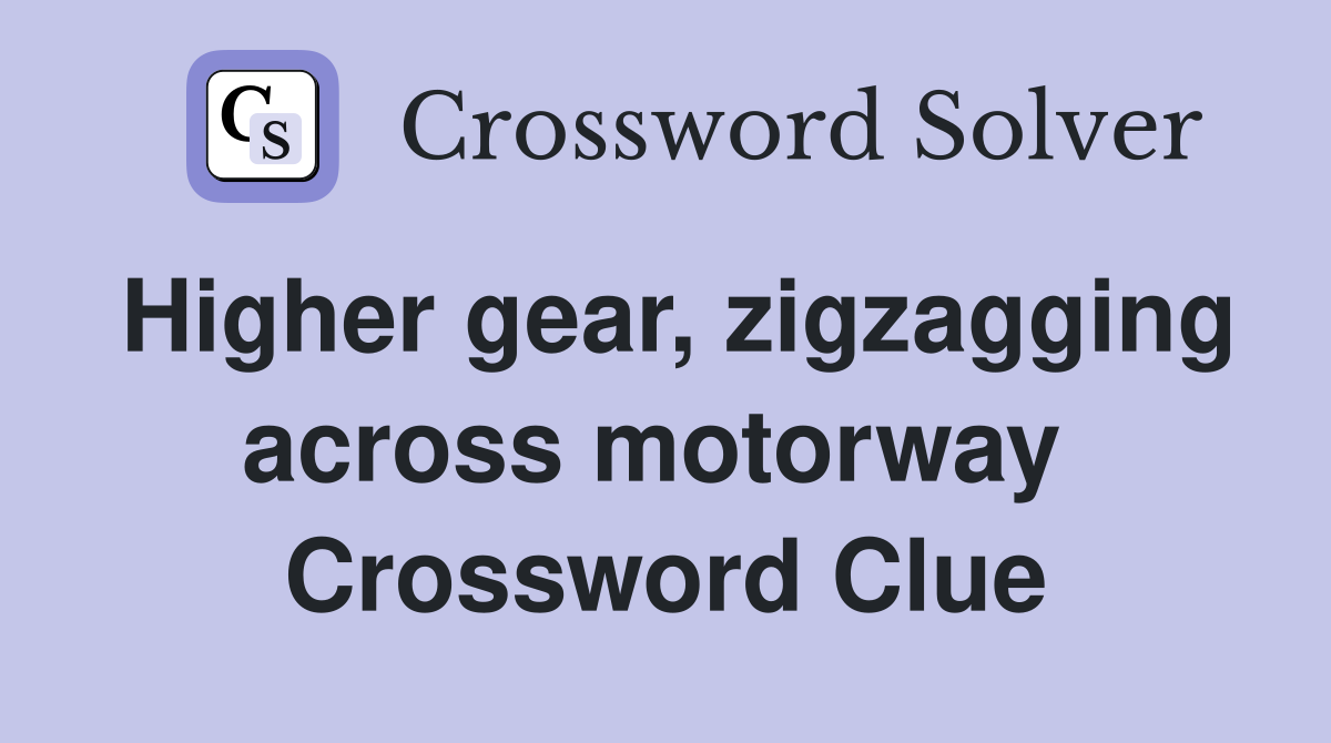 Higher gear, zigzagging across motorway  Crossword Clue