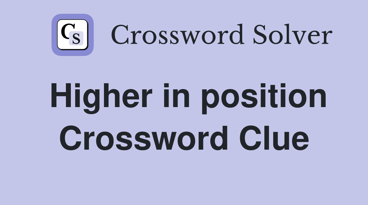 Higher in position Crossword Clue