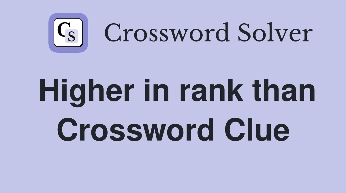 Higher in rank than Crossword Clue