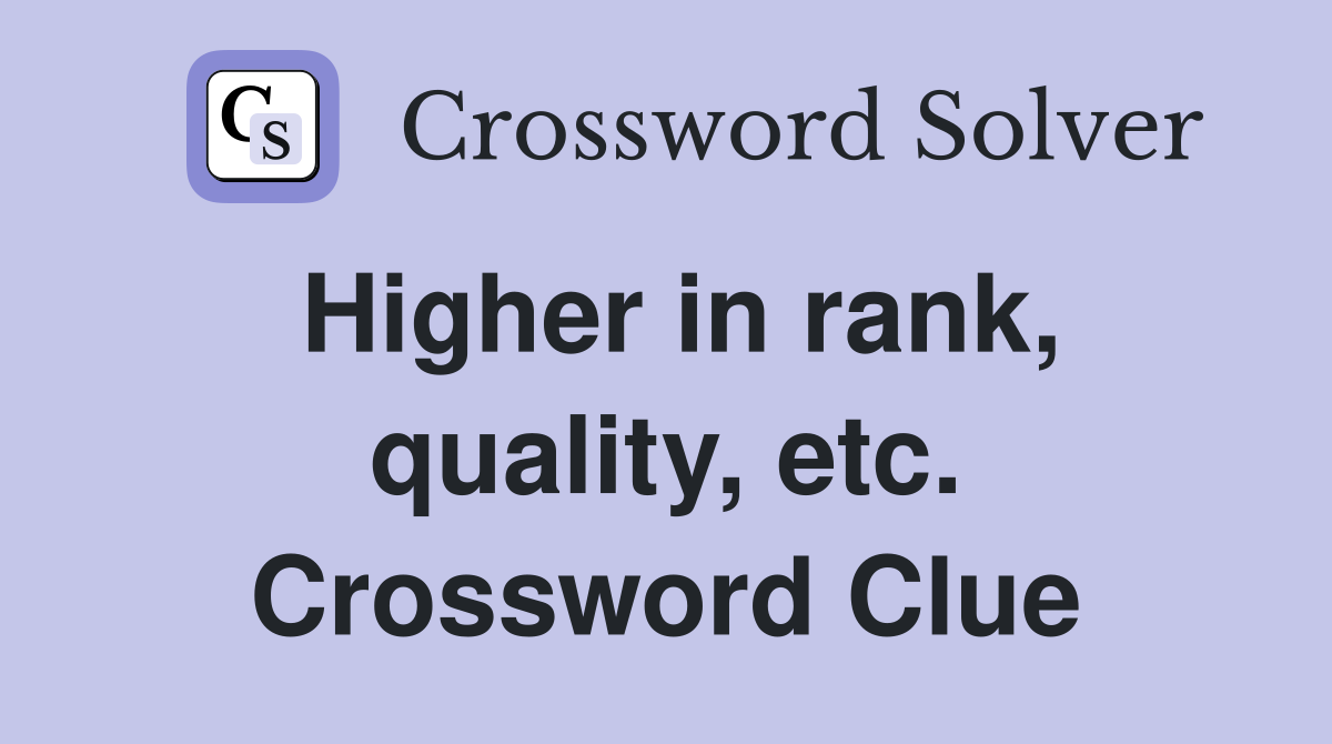 Higher in rank, quality, etc. Crossword Clue