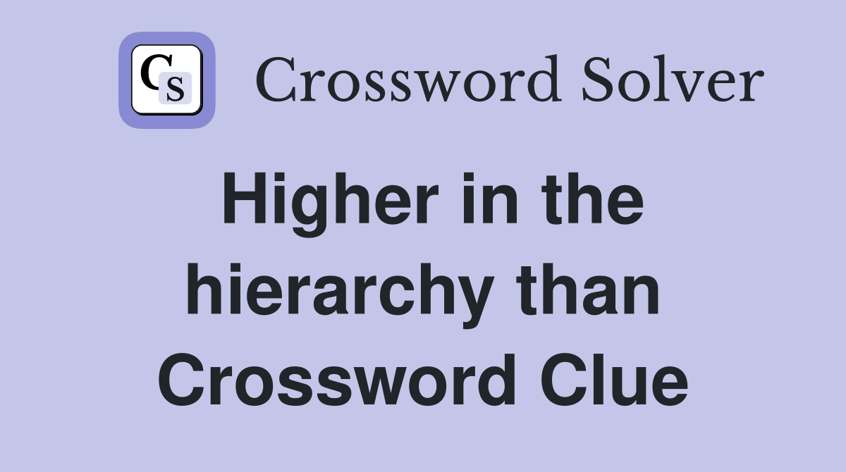 Higher in the hierarchy than Crossword Clue