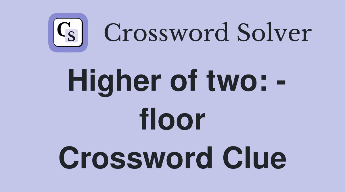 Higher of two: - floor Crossword Clue