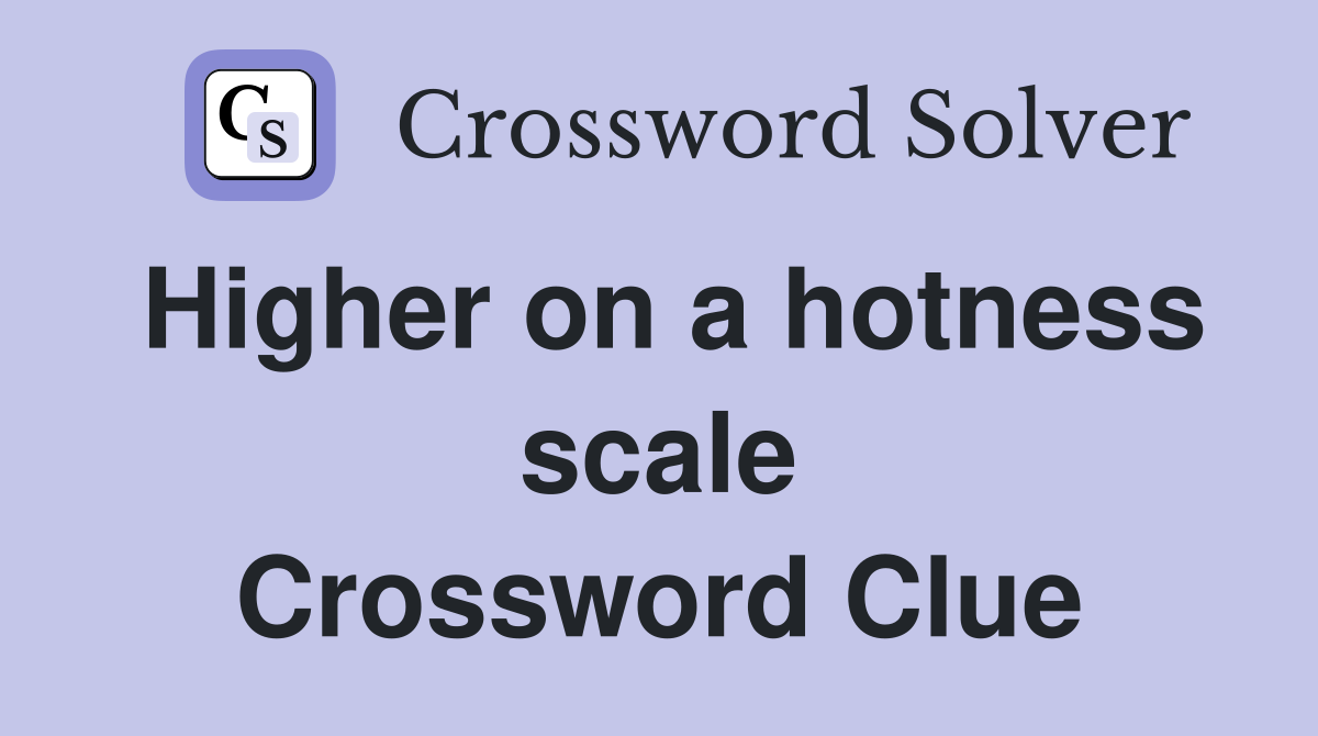 Higher on a hotness scale Crossword Clue