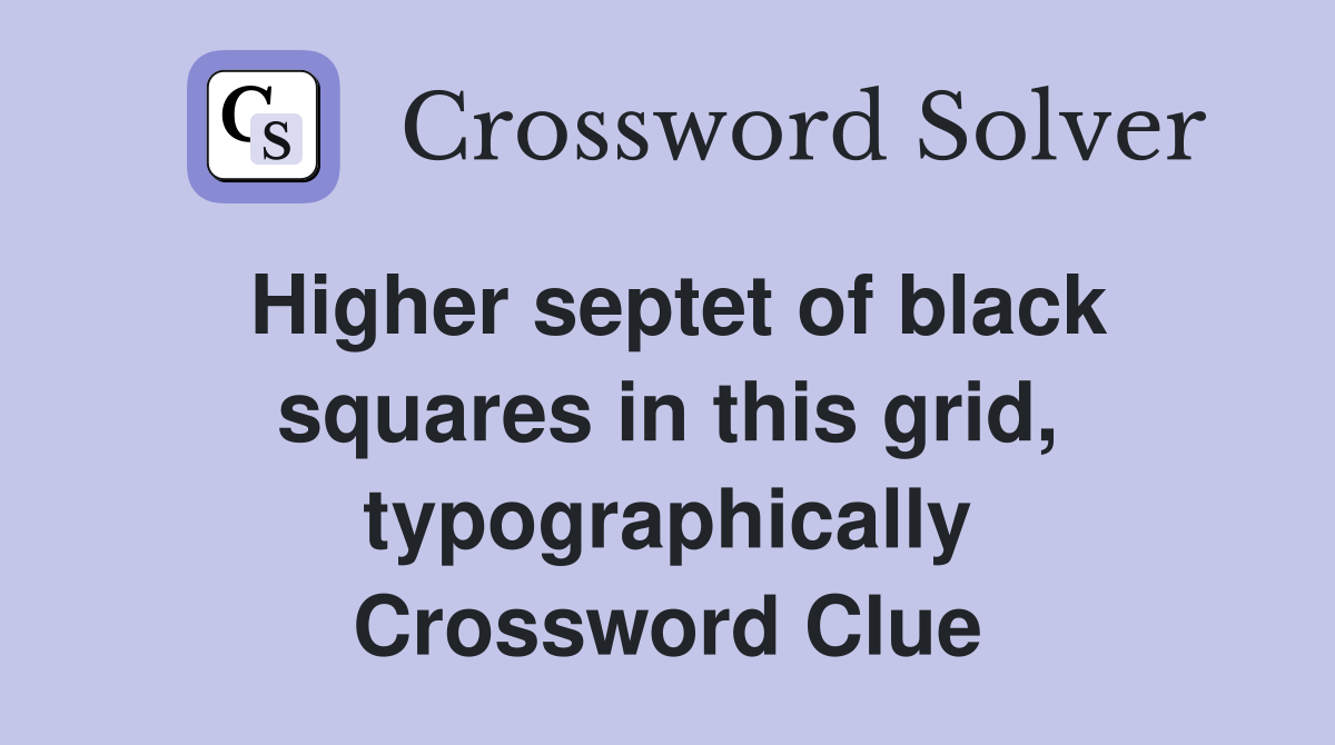 Higher septet of black squares in this grid, typographically Crossword Clue