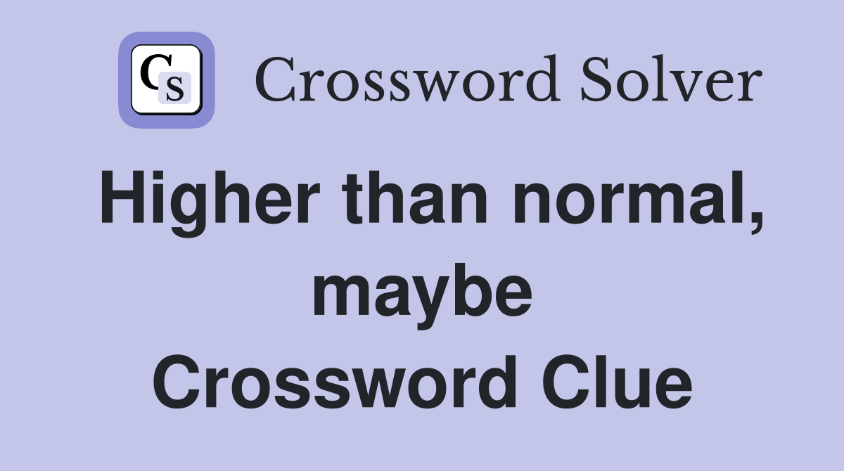 Higher than normal, maybe Crossword Clue