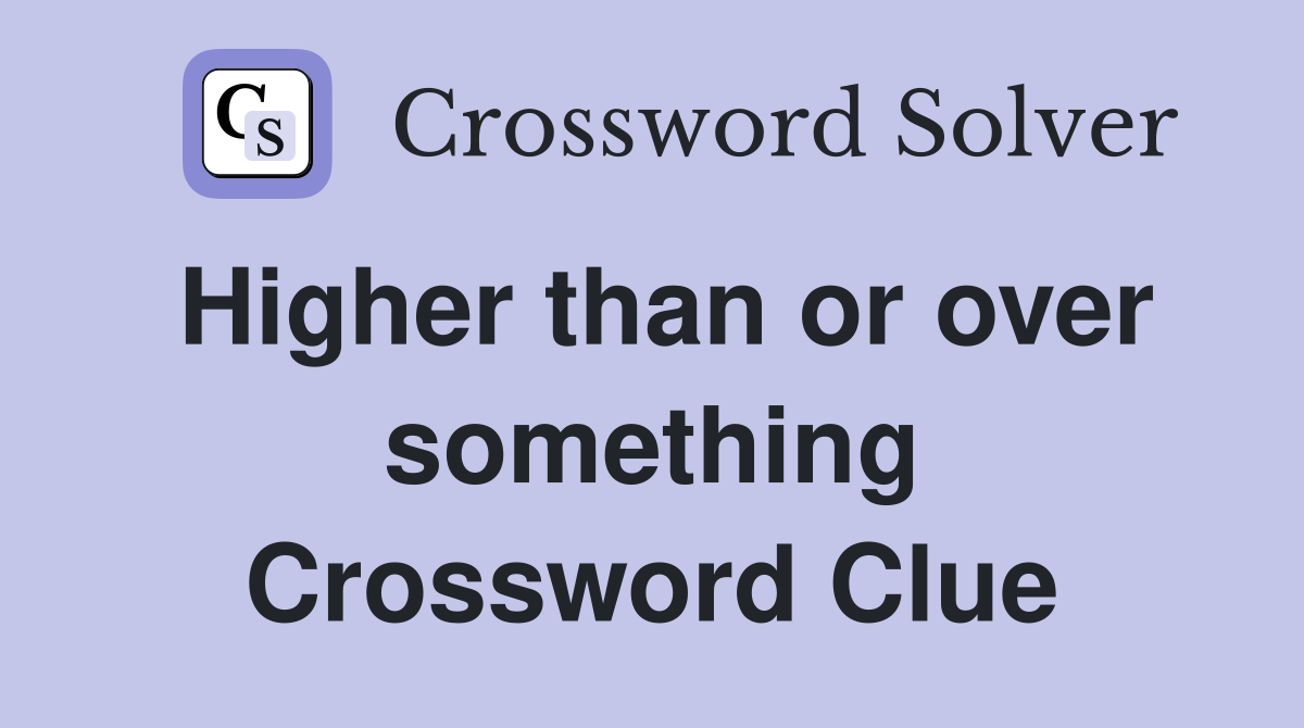 Higher than or over something Crossword Clue