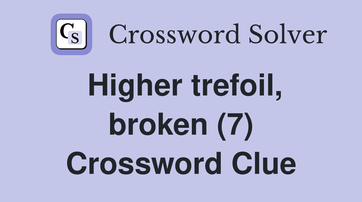 Higher trefoil, broken (7) Crossword Clue